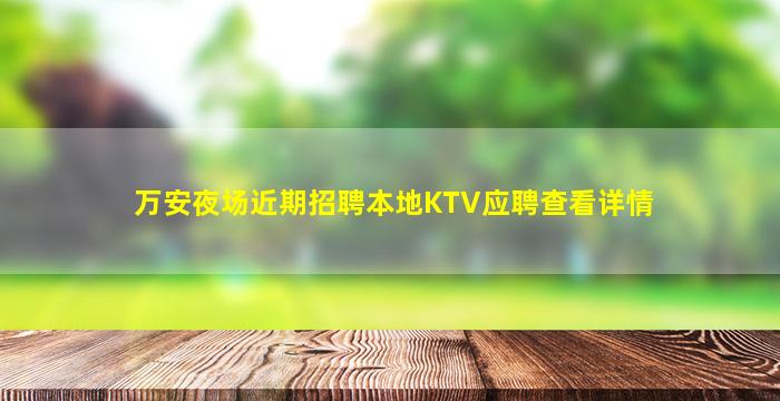 万安夜场近期招聘本地KTV应聘查看详情