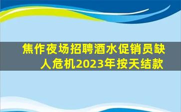 焦作夜场招聘酒水促销员缺人危机2023年按天结款