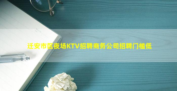 迁安市区夜场KTV招聘商务公司招聘门槛低